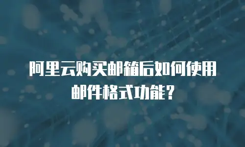 阿里云购买邮箱后如何使用邮件格式功能？