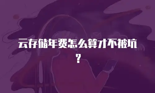 云存储年费怎么算才不被坑？