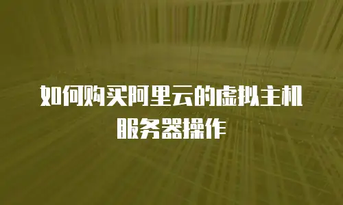 如何购买阿里云的虚拟主机服务器操作