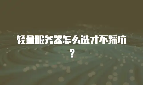轻量服务器怎么选才不踩坑？