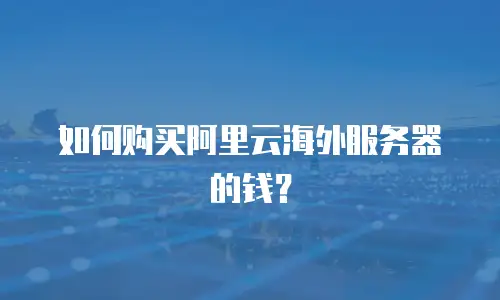 如何购买阿里云海外服务器的钱？