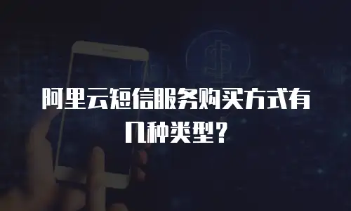 阿里云短信服务购买方式有几种类型？