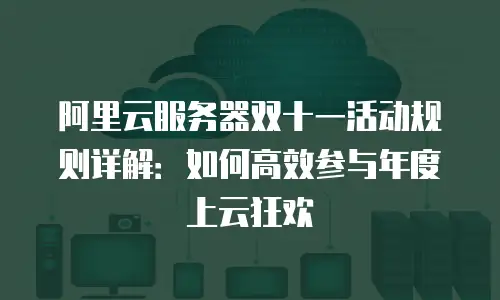 阿里云服务器双十一活动规则详解：如何高效参与年度上云狂欢