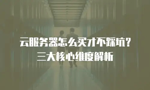 云服务器怎么买才不踩坑？三大核心维度解析