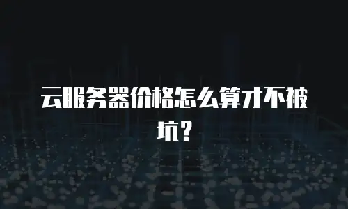 云服务器价格怎么算才不被坑？