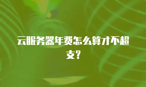 云服务器年费怎么算才不超支？
