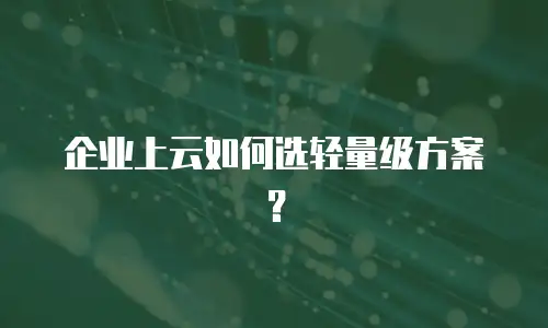 企业上云如何选轻量级方案？