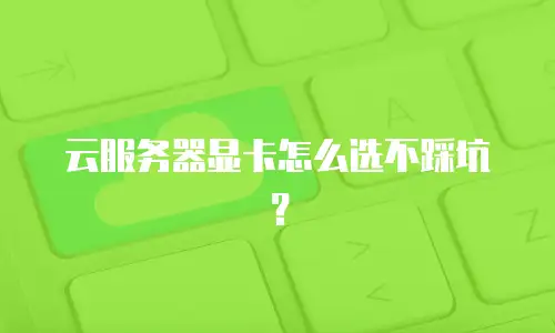 云服务器显卡怎么选不踩坑？