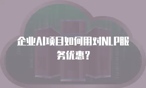 企业AI项目如何用对NLP服务优惠？