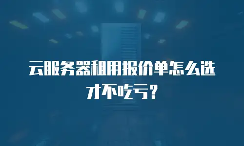 云服务器租用报价单怎么选才不吃亏？