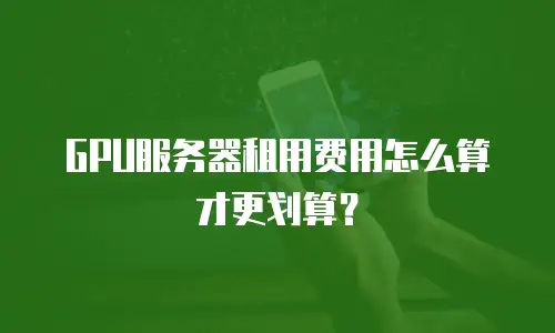 GPU服务器租用费用怎么算才更划算？