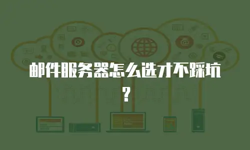 邮件服务器怎么选才不踩坑？
