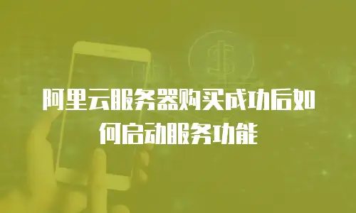 阿里云服务器购买成功后如何启动服务功能