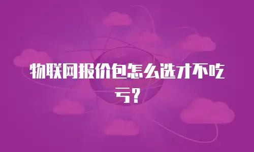 物联网报价包怎么选才不吃亏？