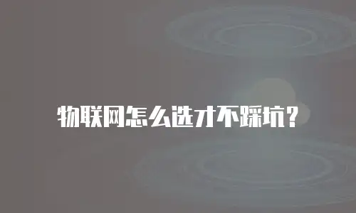 物联网怎么选才不踩坑？