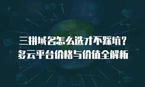 三拼域名怎么选才不踩坑？多云平台价格与价值全解析