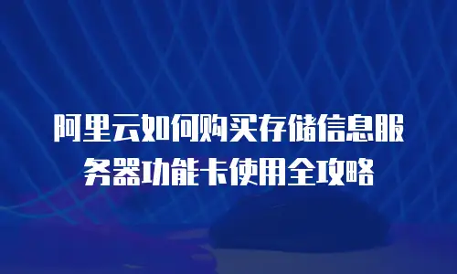 阿里云如何购买存储信息服务器功能卡使用全攻略