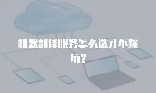 机器翻译服务怎么选才不踩坑？
