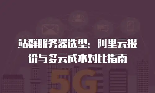 站群服务器选型：阿里云报价与多云成本对比指南