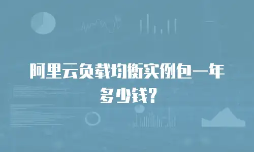 阿里云负载均衡实例包一年多少钱？