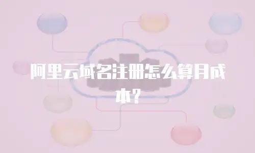 阿里云域名注册怎么算月成本？