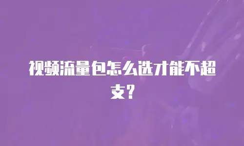 视频流量包怎么选才能不超支？