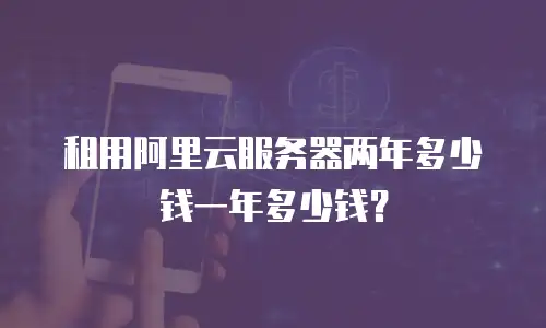 租用阿里云服务器两年多少钱一年多少钱？