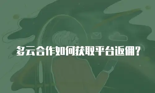 多云合作如何获取平台返佣？