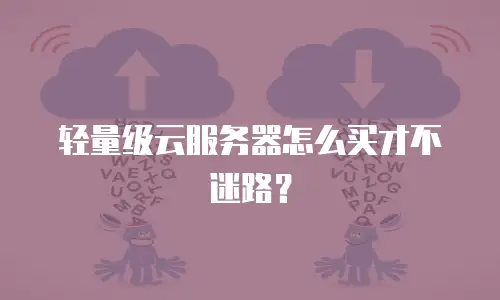 轻量级云服务器怎么买才不迷路？