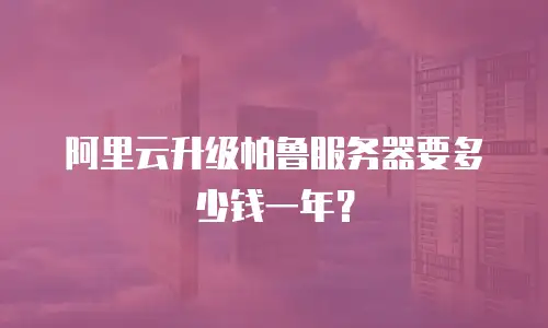 阿里云升级帕鲁服务器要多少钱一年？