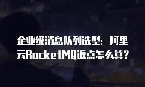 企业级消息队列选型：阿里云RocketMQ返点怎么算？