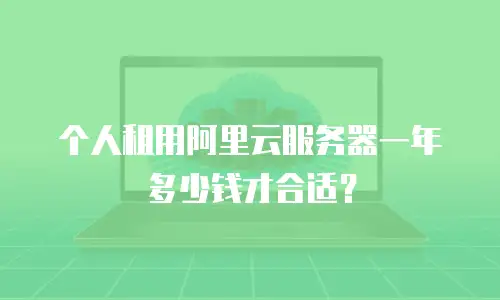 个人租用阿里云服务器一年多少钱才合适？
