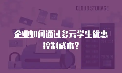 企业如何通过多云学生优惠控制成本？