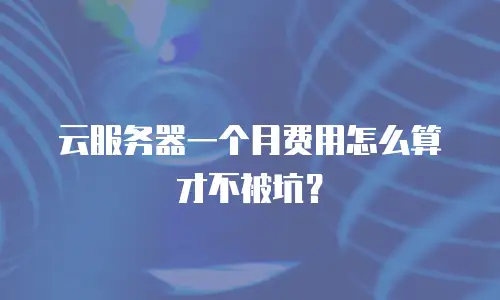 云服务器一个月费用怎么算才不被坑？