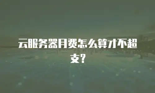 云服务器月费怎么算才不超支？
