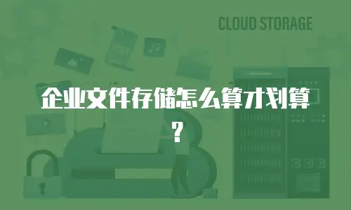 企业文件存储怎么算才划算？