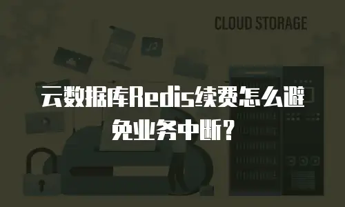 云数据库Redis续费怎么避免业务中断？
