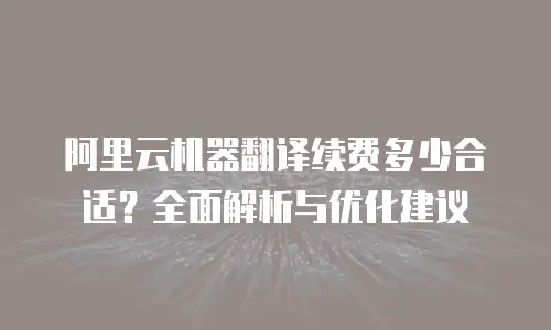 阿里云机器翻译续费多少合适？全面解析与优化建议