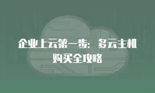 企业上云第一步：多云主机购买全攻略