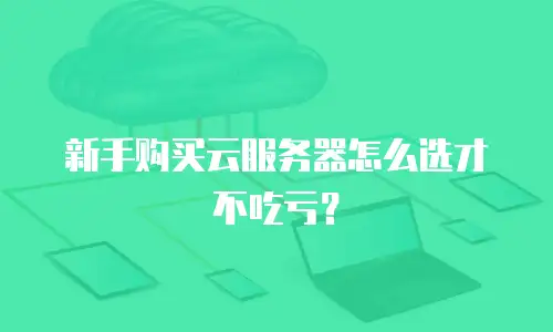 新手购买云服务器怎么选才不吃亏？
