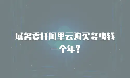 域名委托阿里云购买多少钱一个年？