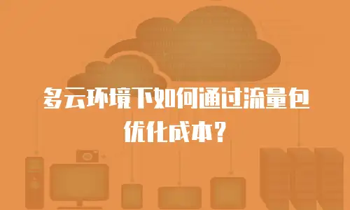 多云环境下如何通过流量包优化成本？