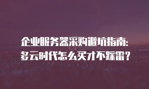 企业服务器采购避坑指南：多云时代怎么买才不踩雷？