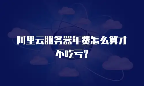 阿里云服务器年费怎么算才不吃亏？