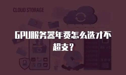 GPU服务器年费怎么选才不超支？