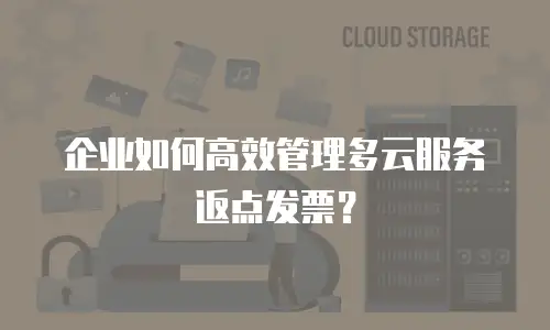 企业如何高效管理多云服务返点发票？