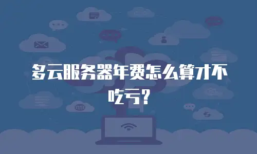 多云服务器年费怎么算才不吃亏？