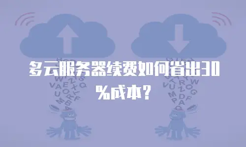 多云服务器续费如何省出30%成本？