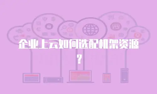 企业上云如何选配机架资源？