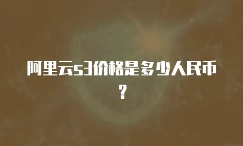 阿里云s3价格是多少人民币？